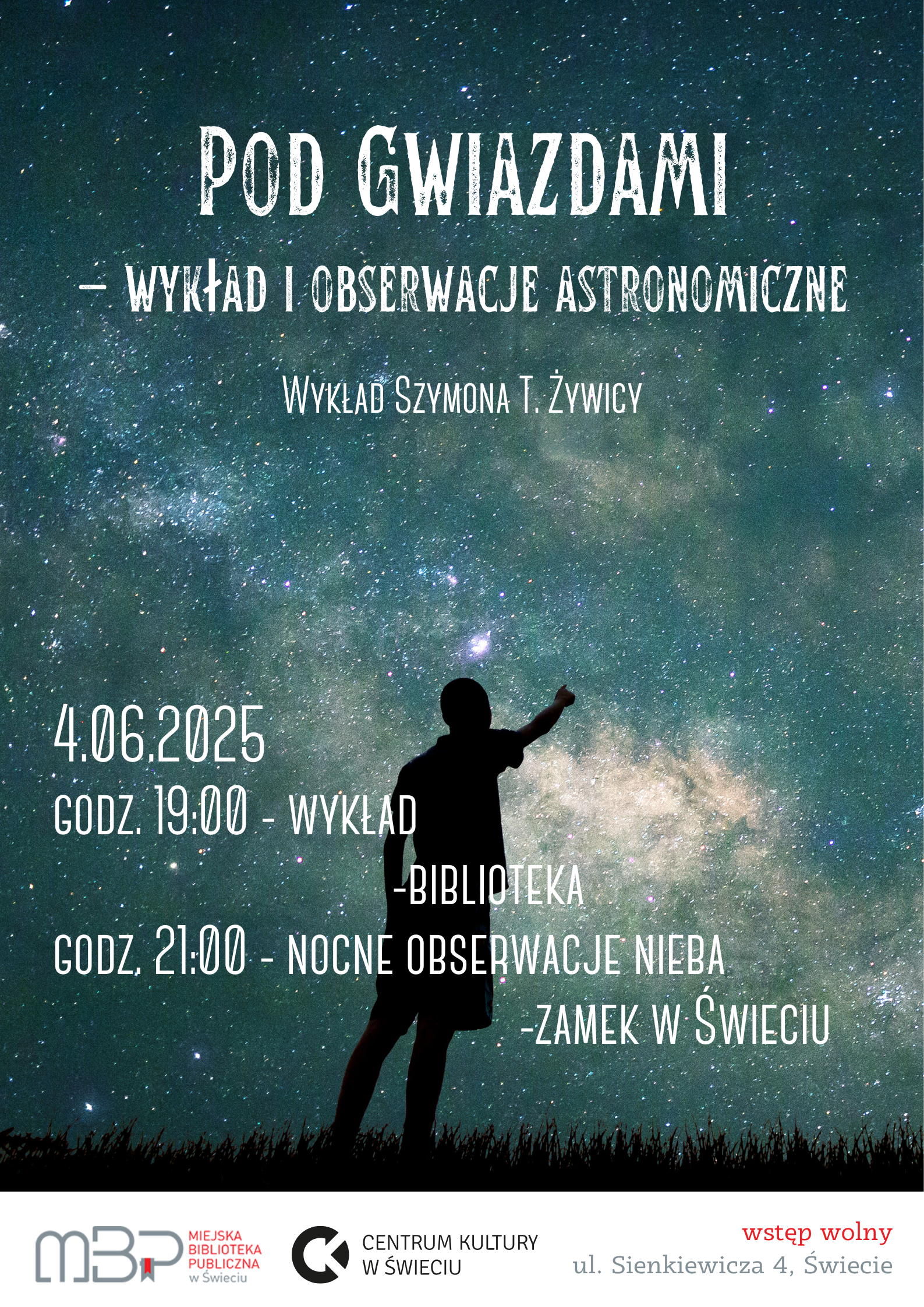 Plakat wydarzenia astronomicznego na tle rozgwieżdżonego nieba z Drogą Mleczną. Na pierwszym planie sylwetka osoby wskazującej ręką w górę. Na plakacie widnieje napis: „Pod gwiazdami – wykład i obserwacje astronomiczne. Wykład Szymona T. Żywicy”. Poniżej podane są szczegóły: 4 czerwca 2025, godz. 19:00 – wykład w bibliotece, godz. 21:00 – nocne obserwacje nieba na Zamku w Świeciu. Na dole znajdują się logotypy Miejskiej Biblioteki Publicznej w Świeciu i Centrum Kultury w Świeciu, informacja o wstępie wolnym oraz adres: ul. Sienkiewicza 4, Świecie.