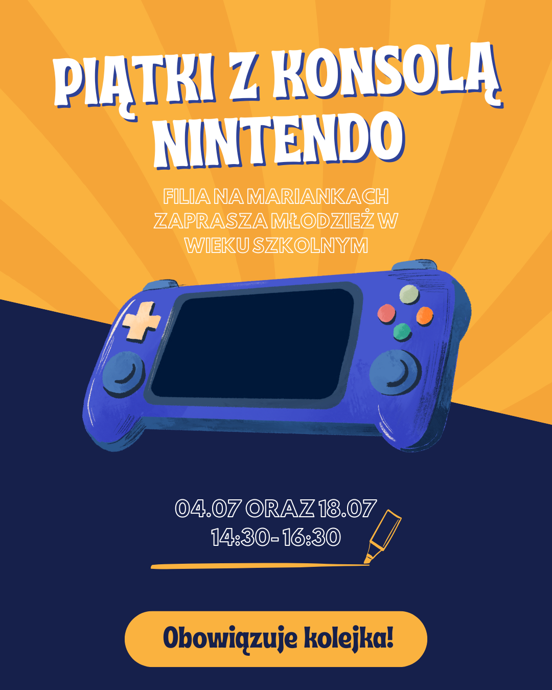 Na grafice znajduje się plakat promujący wydarzenie „Piątki z konsolą Nintendo”. Tło plakatu jest w odcieniach żółci i granatu, z promieniście rozchodzącymi się jasnymi liniami w górnej części. Na środku widnieje duży, rysunkowy wizerunek niebieskiej konsoli do gier przypominającej Nintendo Switch, z kolorowymi przyciskami. U góry plakatu, dużymi, białymi literami z niebieskim cieniem, umieszczony jest tytuł: „PIĄTKI Z KONSOLĄ NINTENDO”. Poniżej, mniejszymi żółtymi literami, znajduje się informacja: „Filia na Mariankach zaprasza młodzież w wieku szkolnym”. Na dole plakatu podano terminy wydarzenia: „04.07 oraz 18.07, 14:30–16:30”, a pod nimi, na żółtym tle, wyróżniony napis: „Obowiązuje kolejka!”. Całość utrzymana jest w młodzieżowym, dynamicznym stylu.