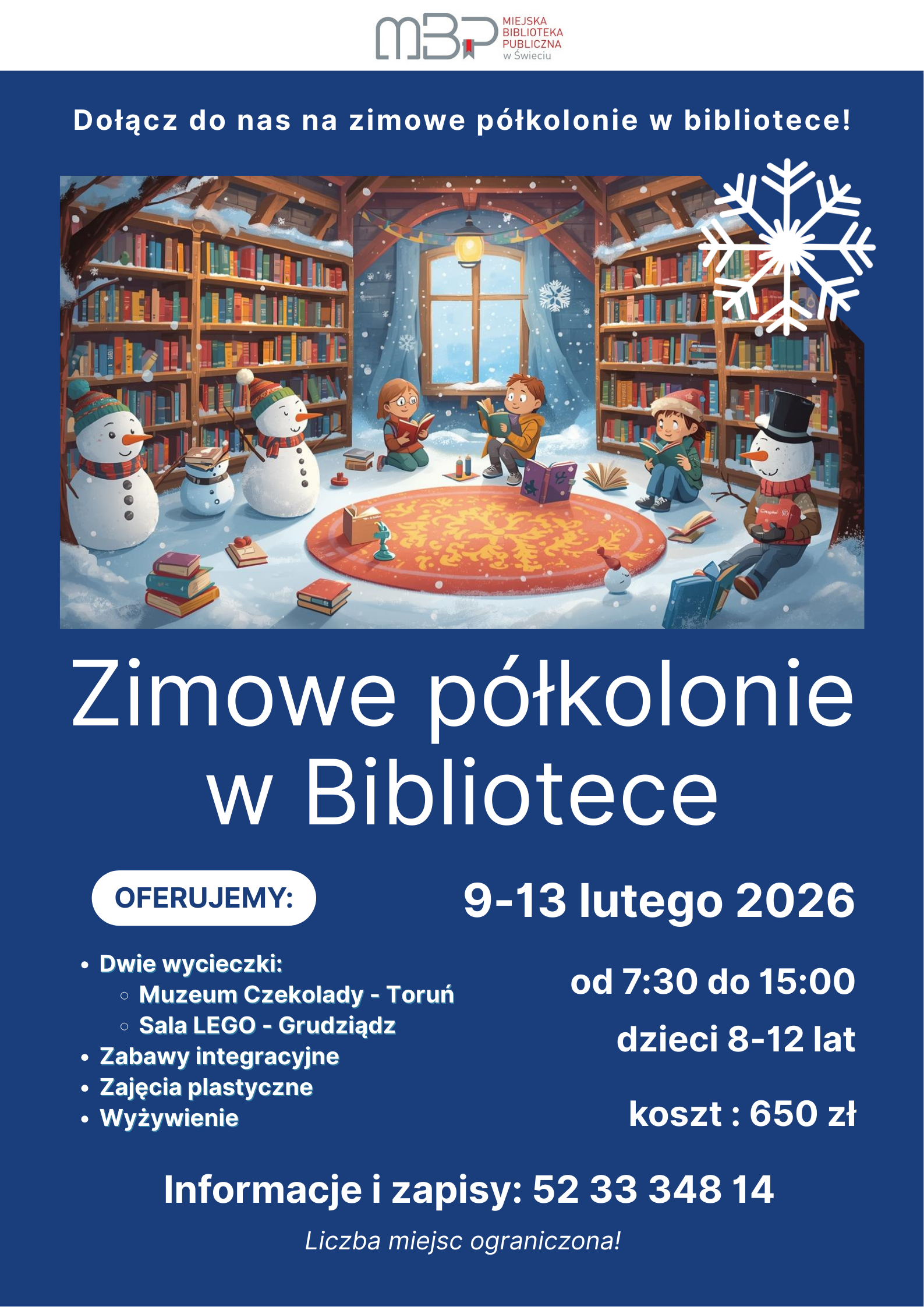 Plakat informacyjny w granatowo-białej kolorystyce zachęcający do udziału w „Zimowych półkoloniach w Bibliotece”. W górnej części znajduje się logo Miejskiej Biblioteki Publicznej w Świeciu oraz hasło „Dołącz do nas na zimowe półkolonie w bibliotece!”. Poniżej umieszczona jest ilustracja zimowej biblioteki: dzieci siedzą na dywanie i czytają książki wśród regałów, śniegu i bałwanków. W dolnej części dużym białym napisem widnieje tytuł „Zimowe półkolonie w Bibliotece”, a obok biała ramka z napisem „Oferujemy:” i listą atrakcji: dwie wycieczki (Muzeum Czekolady w Toruniu i Sala LEGO w Grudziądzu), zabawy integracyjne, zajęcia plastyczne oraz wyżywienie. Pod spodem znajdują się informacje organizacyjne: termin 9–13 lutego 2026, godziny od 7:30 do 15:00, wiek uczestników 8–12 lat, koszt 650 zł, numer telefonu do zapisów 52 33 348 14 oraz dopisek „Liczba miejsc ograniczona!”.