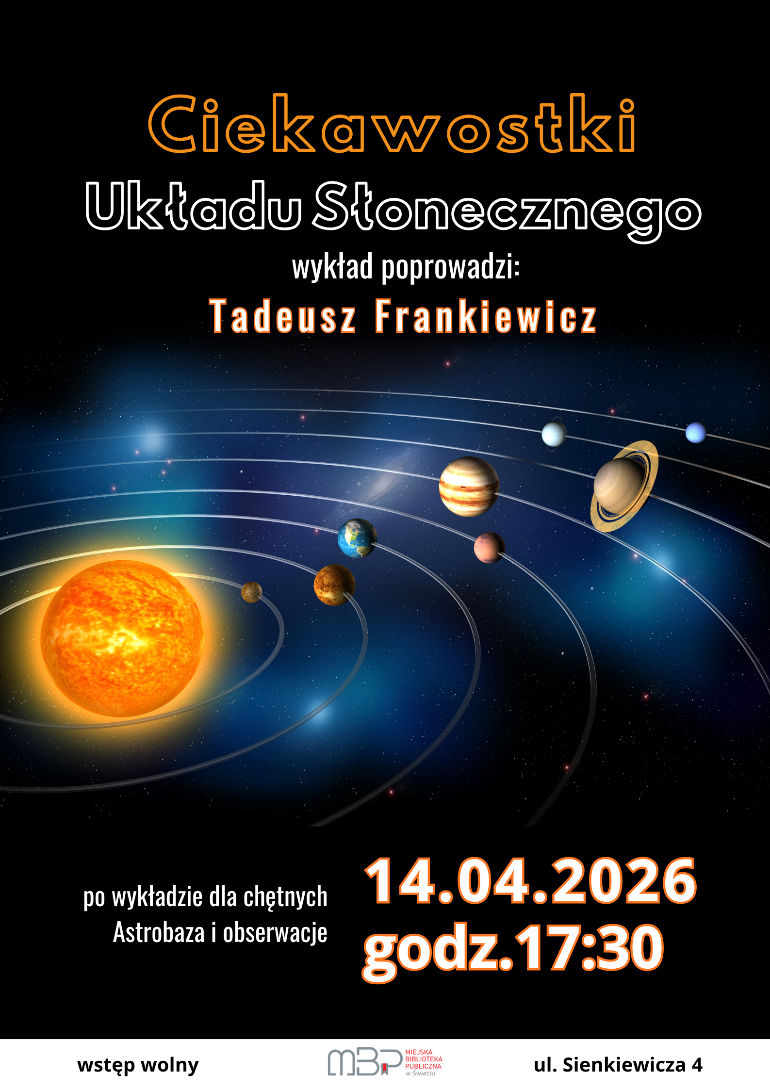 Plakat wydarzenia edukacyjnego o kosmosie na czarnym tle. Na górze duży napis „Ciekawostki Układu Słonecznego”. Poniżej informacja, że wykład poprowadzi Tadeusz Frankiewicz. W centralnej części znajduje się ilustracja Układu Słonecznego z widocznym Słońcem oraz planetami rozmieszczonymi na orbitach. Na dole podana jest data i godzina wydarzenia: 14.04.2026, godz. 17:30. Dodatkowo informacja o darmowym wstępie oraz miejscu: Miejska Biblioteka Publiczna, ul. Sienkiewicza 4. Po wykładzie zaplanowano astrobasę i obserwacje dla chętnych.