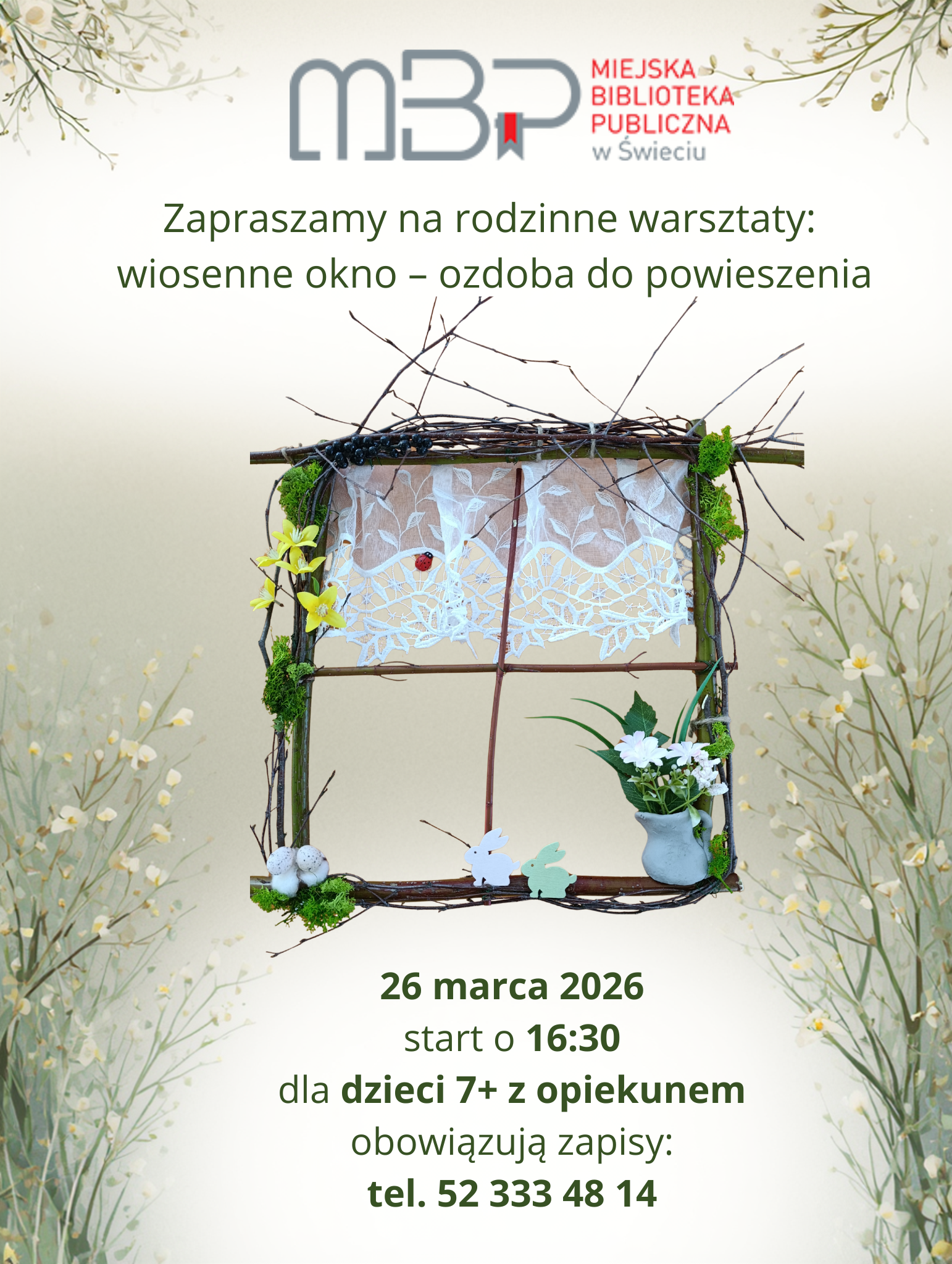 Plakat promujący rodzinne warsztaty organizowane przez Miejska Biblioteka Publiczna w Świeciu. Na środku znajduje się dekoracja w kształcie okna wykonana z gałązek, ozdobiona mchem, wiosennymi kwiatami, koronkową firanką oraz małymi figurkami królików i biedronką. Na parapecie stoi mały wazon z białymi kwiatami. Tło plakatu jest jasne, z delikatnymi ilustracjami wiosennych gałązek i kwiatów. Tekst na plakacie informuje o rodzinnych warsztatach „Wiosenne okno – ozdoba do powieszenia”. Data wydarzenia: 26 marca 2026, start o 16:30. Warsztaty przeznaczone są dla dzieci od 7 lat z opiekunem. Obowiązują zapisy pod numerem telefonu 52 333 48 14.