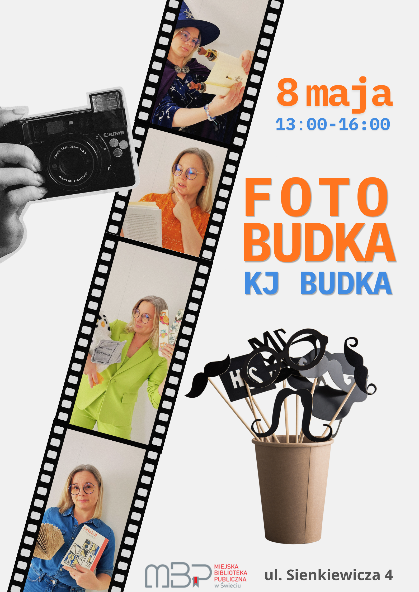 Plakat promujący wydarzenie „Fotobudka”. Na jasnym tle po lewej stronie widoczna jest stylizowana klisza fotograficzna z czterema zdjęciami tej samej kobiety w różnych przebraniach i pozach: – u góry kobieta w kapeluszu i pelerynie czyta kartkę, stylizowana na postać magiczną, – niżej kobieta w okularach czyta książkę i wygląda na zamyśloną, – dalej kobieta w zielonym garniturze trzyma maskotkę i książkę, – na dole kobieta w niebieskiej koszuli prezentuje książkę i wachlarz. Obok kliszy znajduje się czarno-białe zdjęcie aparatu fotograficznego trzymanego w dłoni. Po prawej stronie duży napis: „8 maja, 13:00–16:00”. Poniżej wyróżniony tytuł wydarzenia: „FOTOBUDKA KJ BUDKA”. Na dole po prawej widoczny jest kubek z papierowymi rekwizytami do zdjęć (wąsy, okulary, napisy na patyczkach). Na dole umieszczono logo Miejskiej Biblioteki Publicznej w Świeciu oraz adres: „ul. Sienkiewicza 4”.