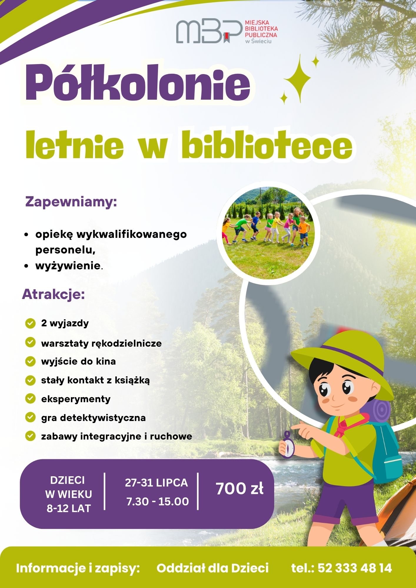 Plakat promujący półkolonie letnie organizowane przez Miejską Bibliotekę Publiczną w Świeciu pod hasłem „Półkolonie letnie w bibliotece”. Grafika utrzymana jest w jasnych kolorach z przewagą fioletu i zieleni. W tle widoczny jest leśny krajobraz oraz ilustracja chłopca z plecakiem i kompasem. Na plakacie znajduje się także zdjęcie dzieci bawiących się na trawie. Biblioteka zapewnia opiekę wykwalifikowanego personelu oraz wyżywienie. W programie przewidziano: dwa wyjazdy, warsztaty rękodzielnicze, wyjście do kina, stały kontakt z książką, eksperymenty, grę detektywistyczną oraz zabawy integracyjne i ruchowe. Półkolonie przeznaczone są dla dzieci w wieku od 8 do 12 lat. Odbędą się w dniach 27–31 lipca w godzinach 7:30–15:00. Koszt udziału wynosi 700 zł. Zapisy prowadzi Oddział dla Dzieci Miejskiej Biblioteki Publicznej w Świeciu, telefon: 52 333 48 14.