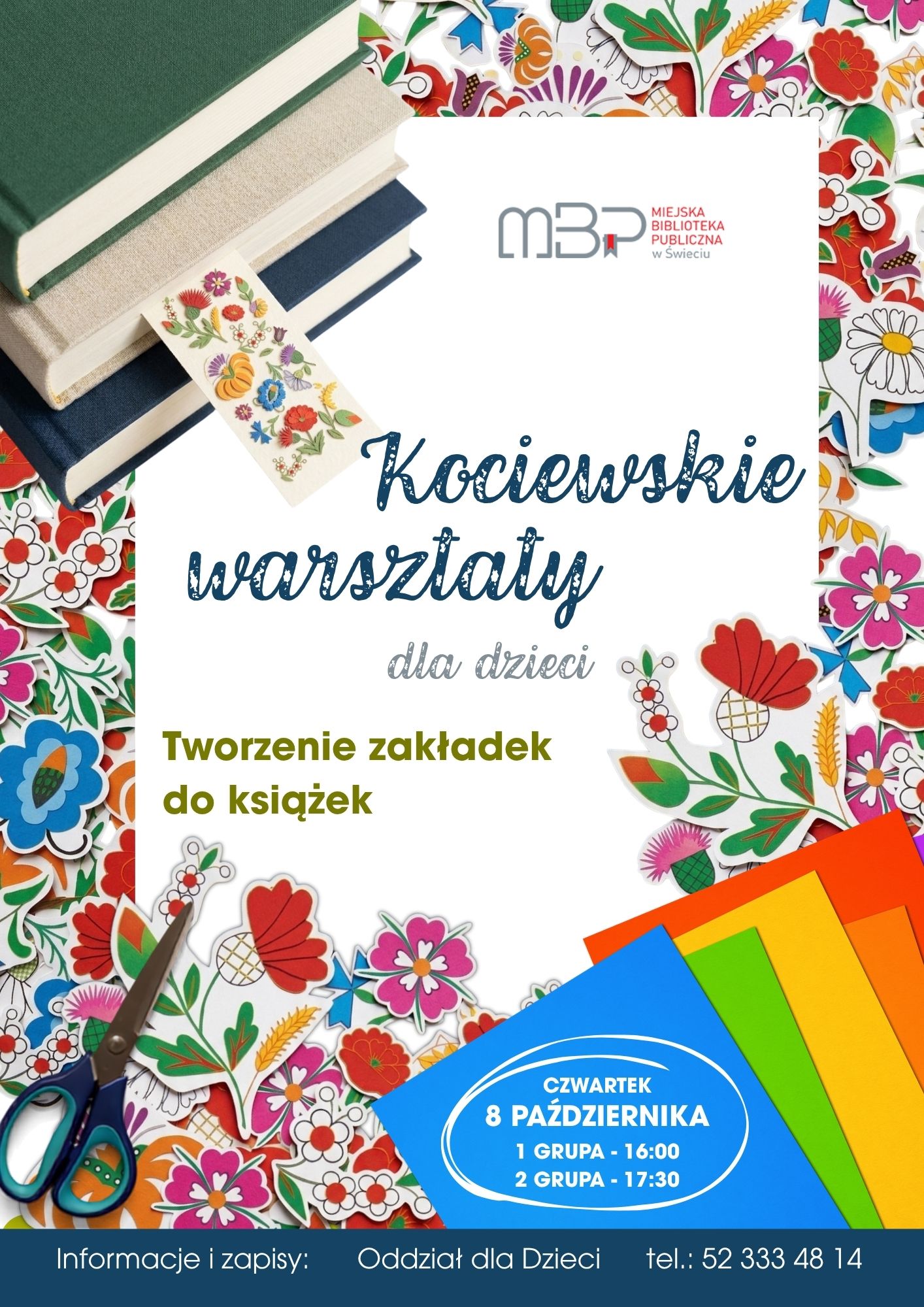 Plakat promujący „Kociewskie warsztaty dla dzieci” organizowane przez Miejską Bibliotekę Publiczną w Świeciu. Tematem warsztatów jest tworzenie zakładek do książek. Na plakacie znajdują się kolorowe, ludowe motywy kwiatowe, książki, nożyczki oraz kolorowe kartki papieru. Warsztaty odbędą się w czwartek 8 października, w dwóch grupach: o 16:00 i 17:30. Zapisy prowadzi Oddział dla Dzieci, tel. 52 333 48 14.