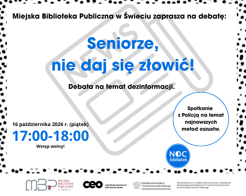 Plakat Miejskiej Biblioteki Publicznej w Świeciu zapraszający na debatę „Seniorze, nie daj się złowić!” poświęconą dezinformacji i bezpieczeństwu seniorów. Spotkanie odbędzie się 16 października 2026 roku, w piątek, w godzinach 17:00–18:00. W programie spotkanie z policją dotyczące najnowszych metod oszustw. Wstęp jest wolny. Plakat ma białe tło z czarnym wzorem kropek na obrzeżach, a najważniejsze informacje wyróżniono dużym niebieskim tekstem. Na dole znajduje się logo Nocy Bibliotek oraz logotypy organizatorów i partnerów.