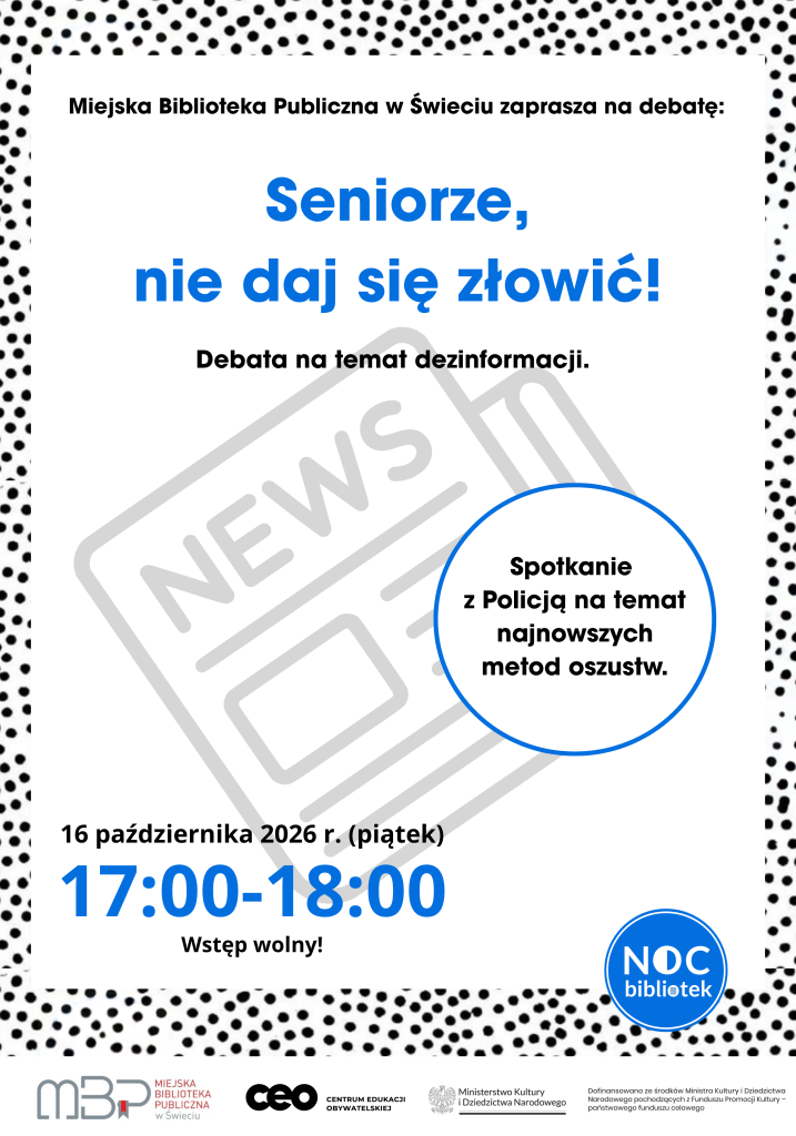 Plakat Miejskiej Biblioteki Publicznej w Świeciu zapraszający na debatę „Seniorze, nie daj się złowić!” poświęconą dezinformacji i bezpieczeństwu seniorów. Spotkanie odbędzie się 16 października 2026 roku, w piątek, w godzinach 17:00–18:00. W programie spotkanie z policją dotyczące najnowszych metod oszustw. Wstęp jest wolny. Plakat ma białe tło z czarnym wzorem kropek na obrzeżach, a najważniejsze informacje wyróżniono dużym niebieskim tekstem. Na dole znajduje się logo Nocy Bibliotek oraz logotypy organizatorów i partnerów.